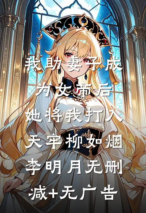 我助妻子成为女帝后，她将我打入天牢柳如烟李明月无删减+无广告
