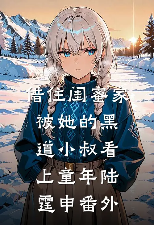 借住闺蜜家，被她的黑道小叔看上童年陆霆申 番外