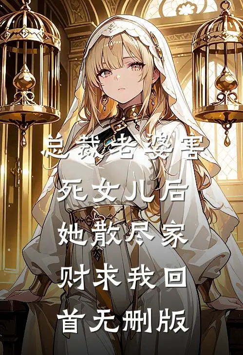 总裁老婆害死女儿后，她散尽家财求我回首无删版