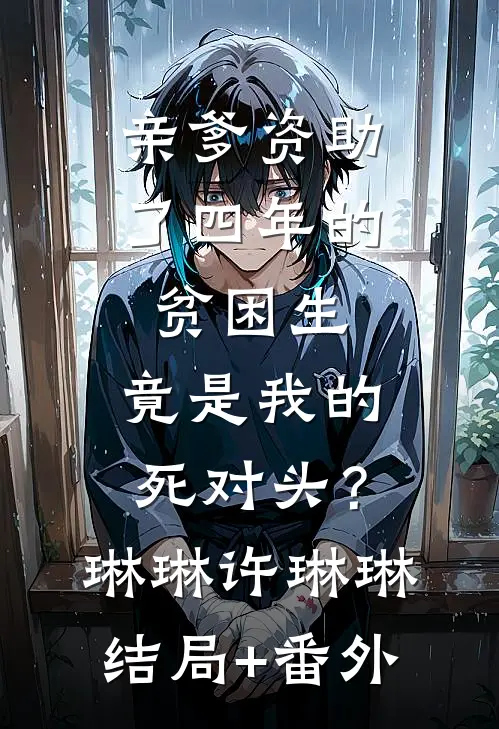 亲爹资助了四年的贫困生，竟是我的死对头？琳琳许琳琳结局+番外