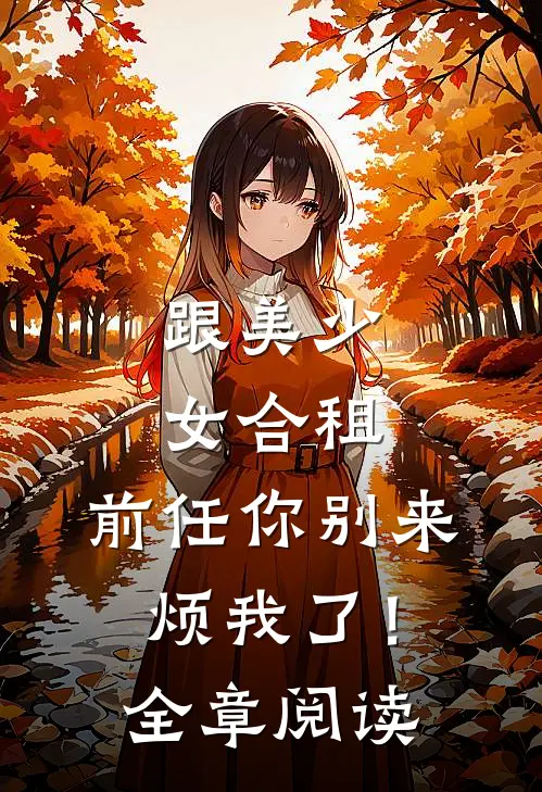 跟美少女合租，前任你别来烦我了！全章阅读