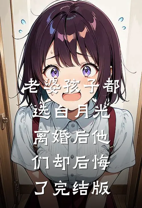 老婆孩子都选白月光，离婚后他们却后悔了完结版