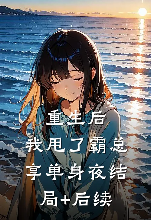 重生后，我甩了霸总享单身夜结局+后续