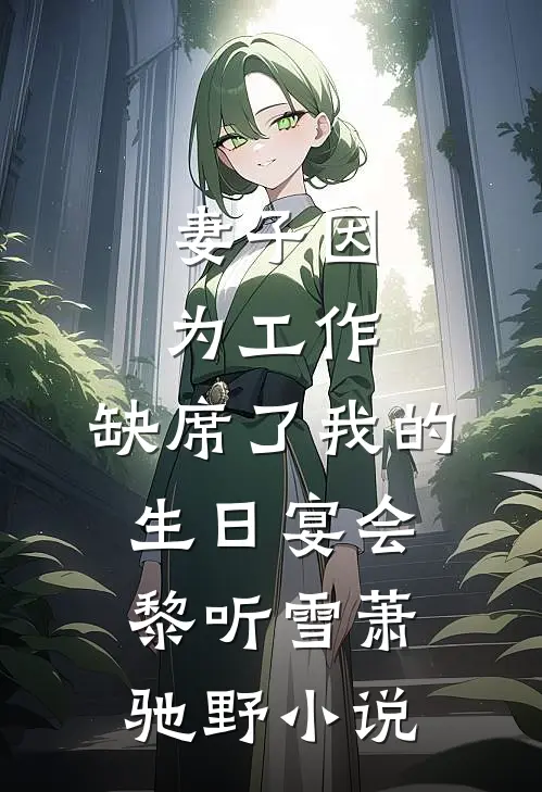 妻子因为工作，缺席了我的生日宴会黎听雪萧驰野小说