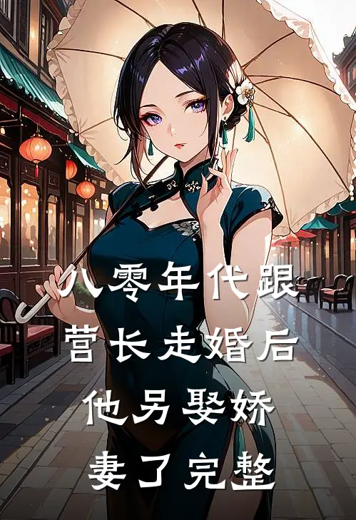 八零年代跟营长走婚后,他另娶娇妻了完整