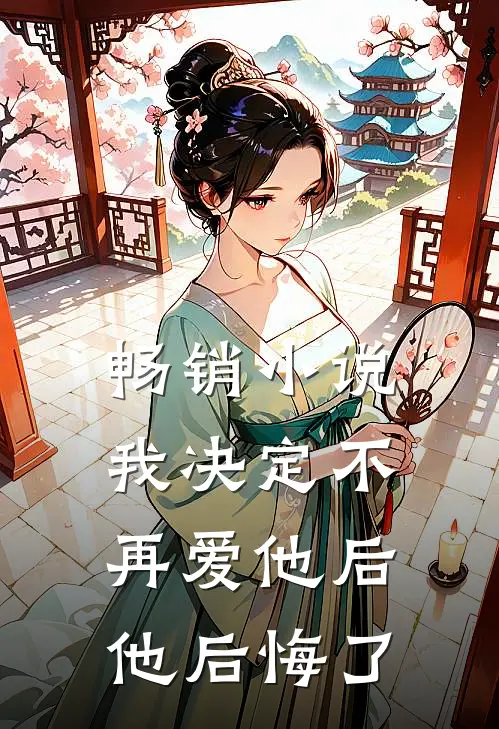 畅销小说我决定不再爱他后，他后悔了