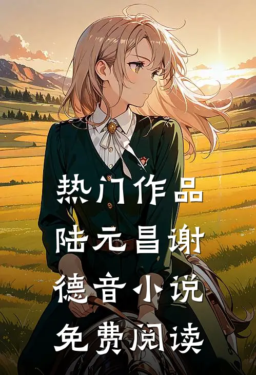 热门作品陆元昌谢德音小说免费阅读