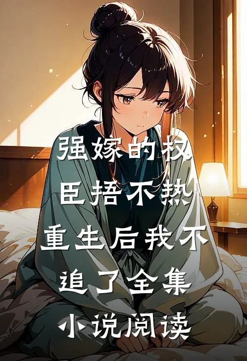 强嫁的权臣捂不热，重生后我不追了全集小说阅读