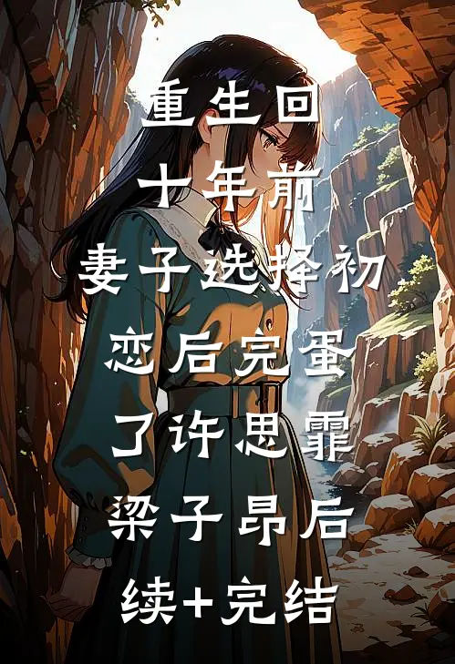 重生回十年前，妻子选择初恋后完蛋了许思霏梁子昂后续+完结