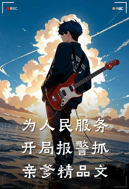 为人民服务，开局报警抓亲爹精品文