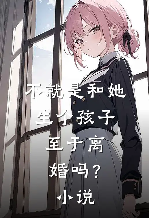不就是和她生个孩子，至于离婚吗？小说