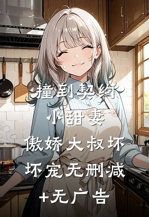 撞到契约小甜妻，傲娇大叔坏坏宠无删减+无广告