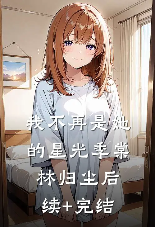 我不再是她的星光季棠林归尘后续+完结