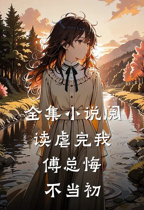 全集小说阅读虐完我，傅总悔不当初