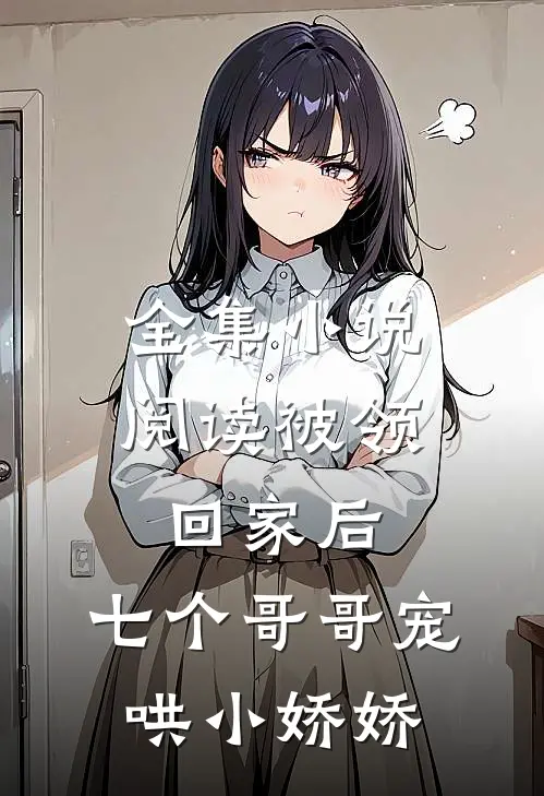 全集小说阅读被领回家后，七个哥哥宠哄小娇娇