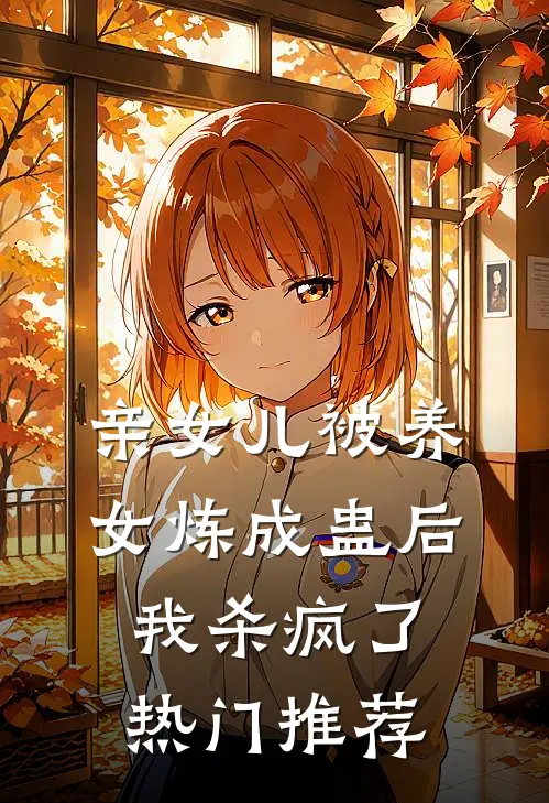 亲女儿被养女炼成蛊后，我杀疯了热门推荐