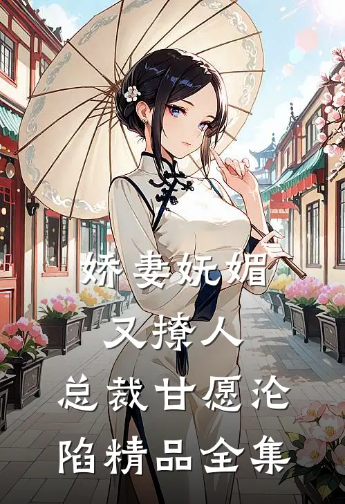 娇妻妩媚又撩人，总裁甘愿沦陷精品全集