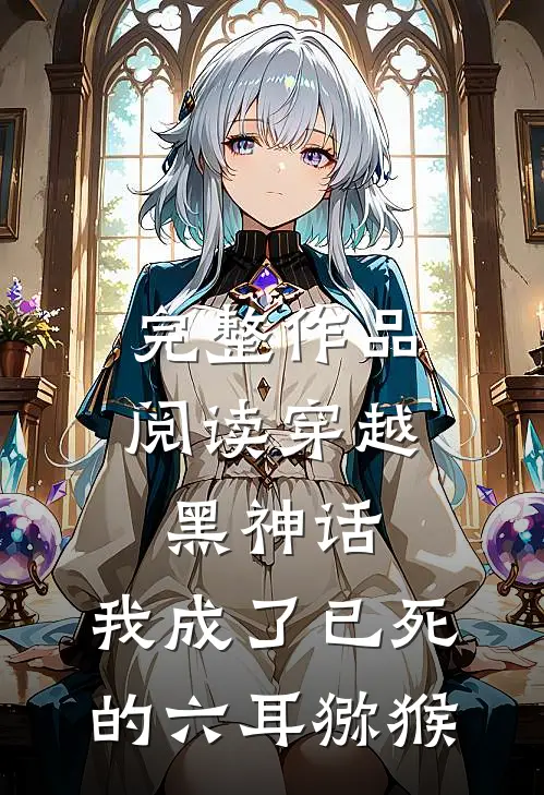 完整作品阅读穿越黑神话，我成了已死的六耳猕猴
