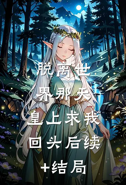 脱离世界那天，皇上求我回头后续+结局
