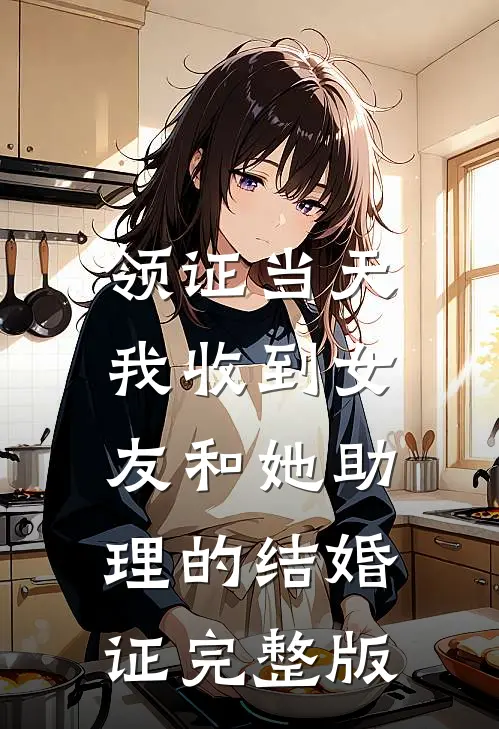 领证当天，我收到女友和她助理的结婚证完整版