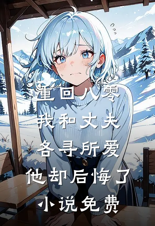 重回八零，我和丈夫各寻所爱，他却后悔了小说免费