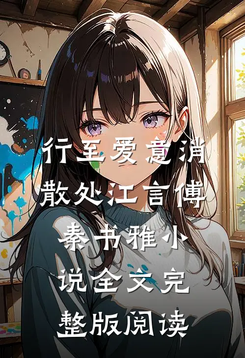 《行至爱意消散处》江言傅秦书雅小说全文完整版阅读