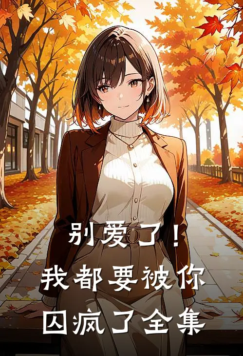别爱了!我都要被你囚疯了 全集免费观看