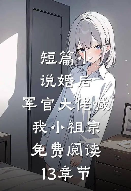 短篇小说婚后,军官大佬喊我小祖宗免费阅读13章节