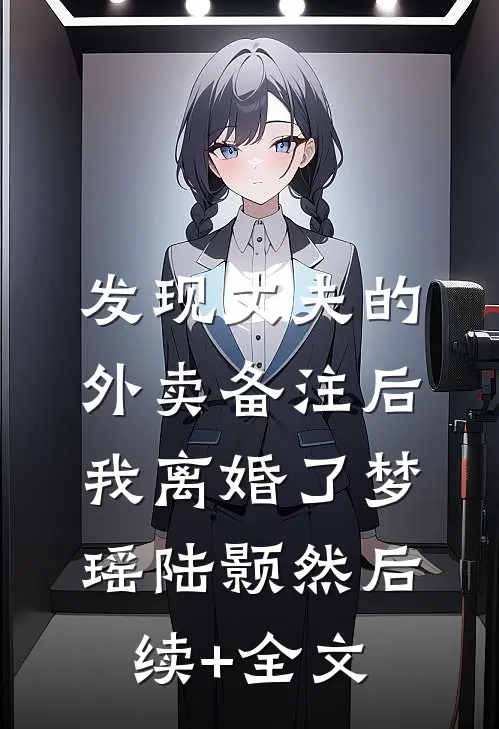 发现丈夫的外卖备注后，我离婚了梦瑶陆颢然后续+全文