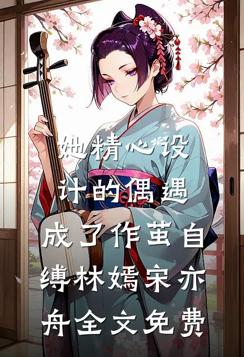 她精心设计的偶遇，成了作茧自缚林嫣宋亦舟全文免费
