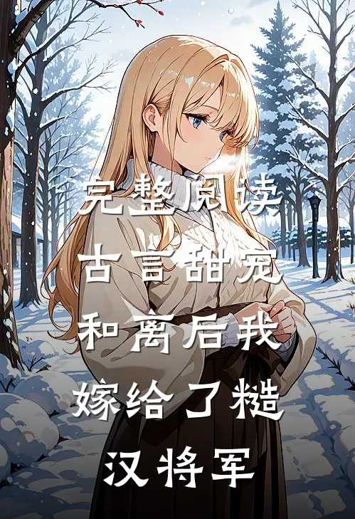 完整阅读古言甜宠：和离后我嫁给了糙汉将军