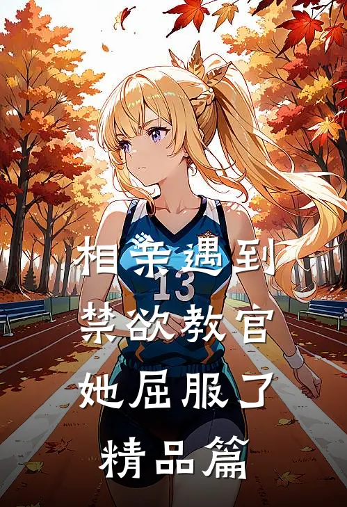 相亲遇到禁欲教官，她屈服了精品篇