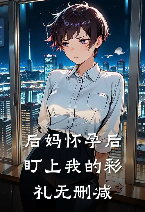 后妈怀孕后盯上我的彩礼无删减