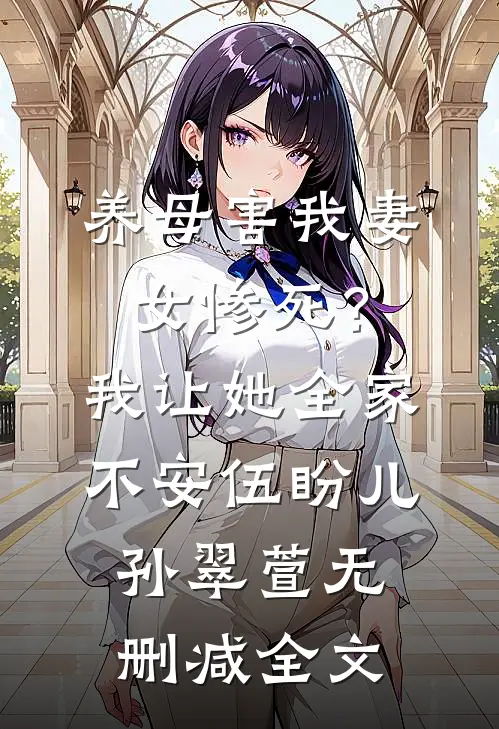养母害我妻女惨死？我让她全家不安伍盼儿孙翠萱无删减全文