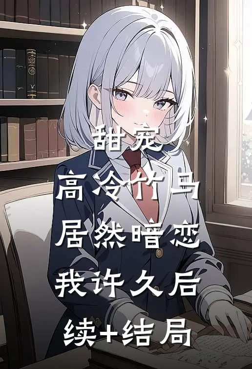 甜宠：高冷竹马居然暗恋我许久后续+结局