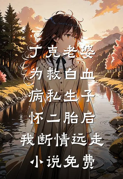 丁克老婆为救白血病私生子怀二胎后，我断情远走小说免费