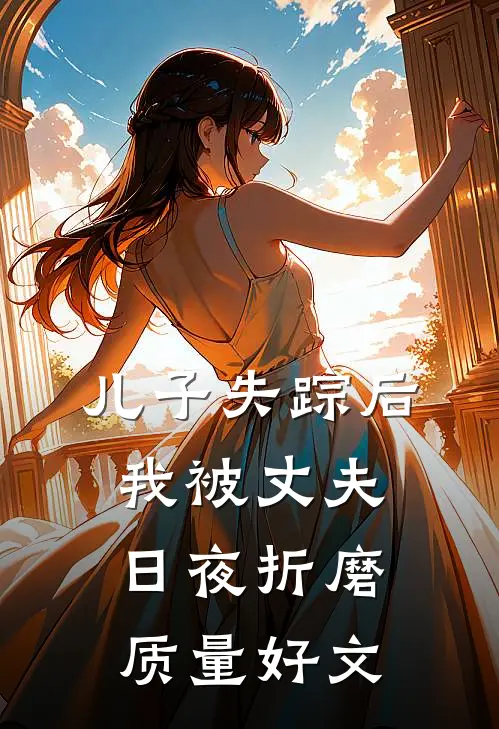 儿子失踪后，我被丈夫日夜折磨质量好文
