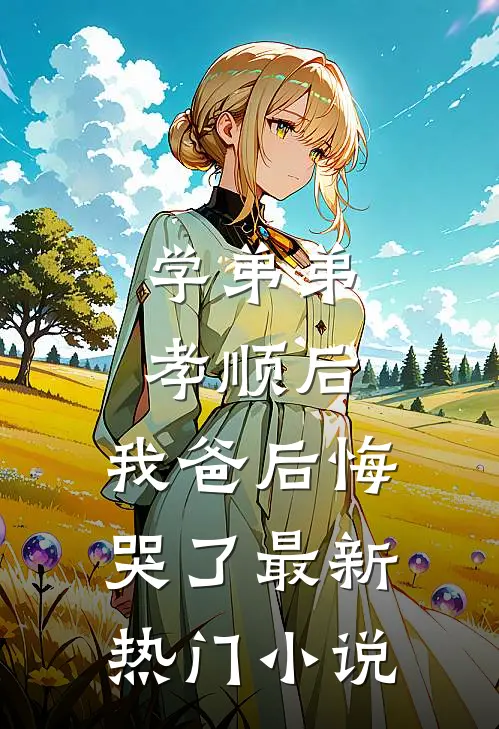 学弟弟孝顺后,我爸后悔哭了最新热门