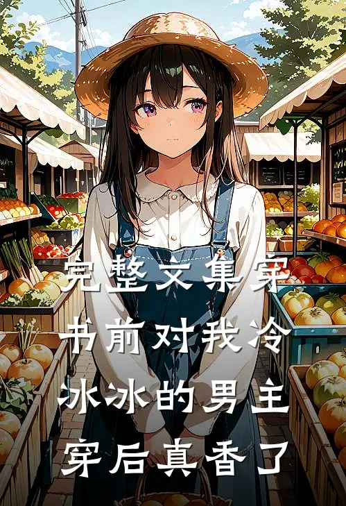 完整文集穿书前对我冷冰冰的男主穿后真香了