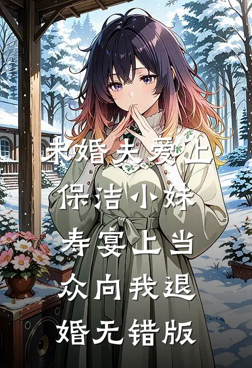 未婚夫爱上保洁小妹，寿宴上当众向我退婚无错版