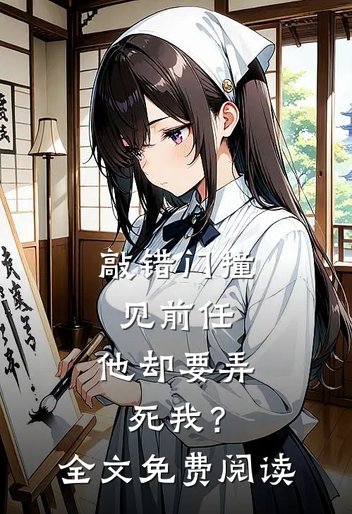 敲错门撞见前任，他却要弄死我？全文免费阅读
