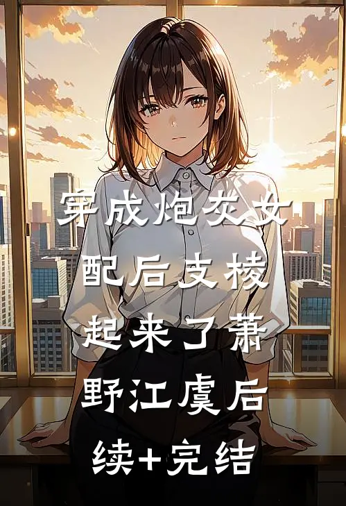 穿成炮灰女配后支棱起来了萧野江虞后续+完结