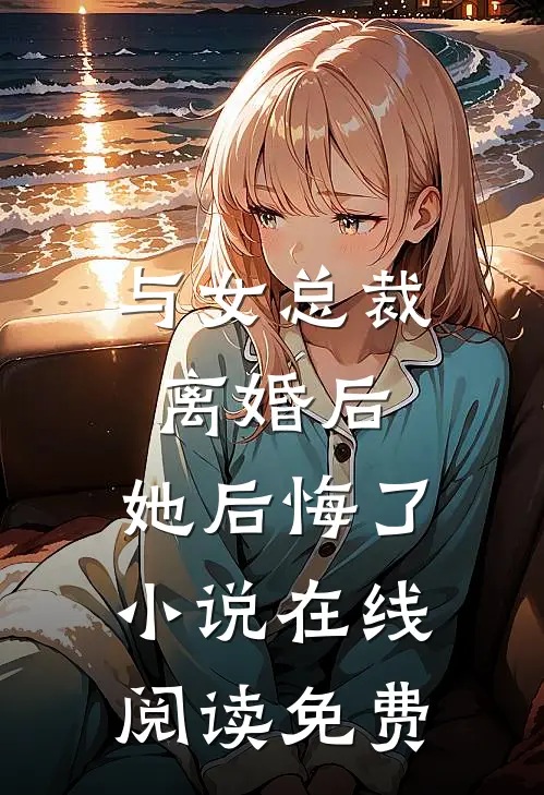 与女总裁离婚后,她后悔了在线阅读免费