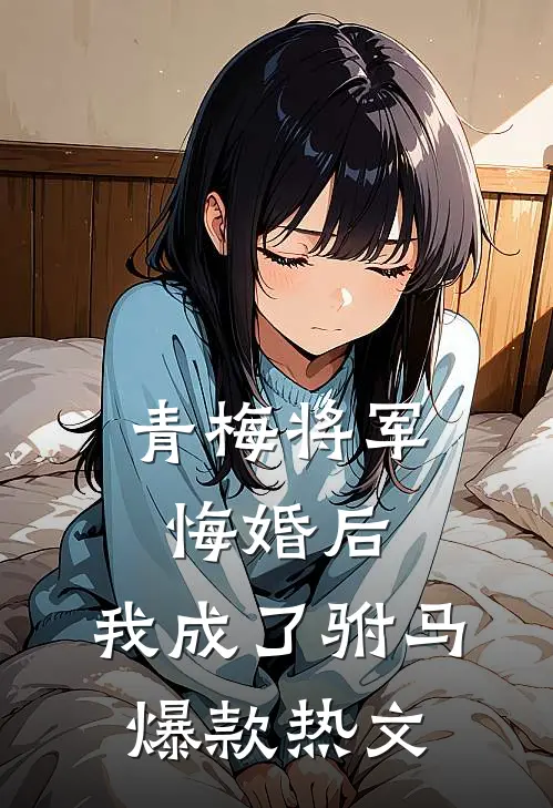 青梅将军悔婚后，我成了驸马爆款热文