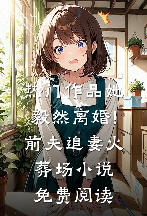 热门作品她毅然离婚!前夫追妻火葬场小说免费阅读