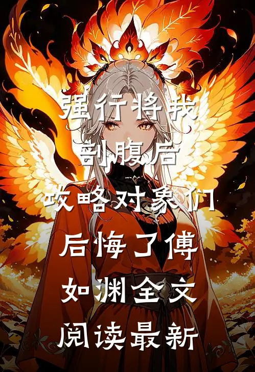 强行将我剖腹后，攻略对象们后悔了傅如渊全文阅读最新