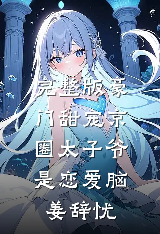 完整版豪门甜宠京圈太子爷是恋爱脑姜辞忧