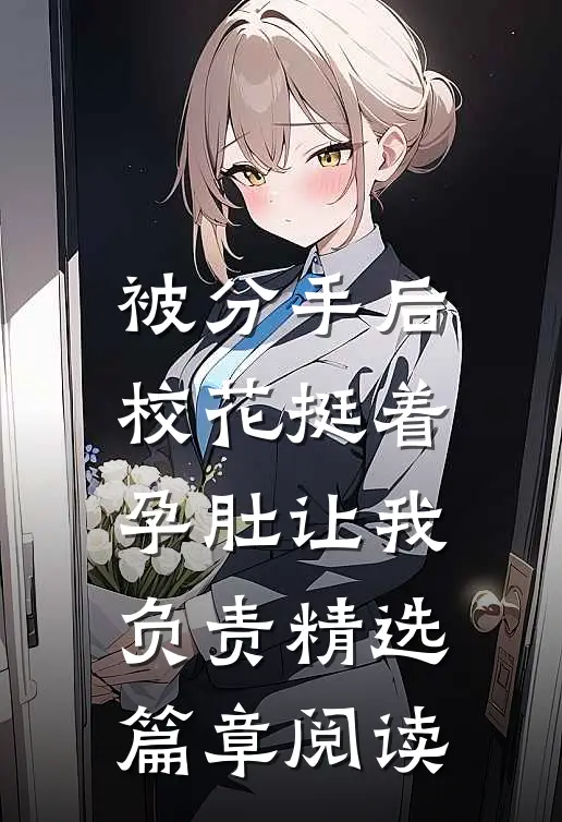 被分手后，校花挺着孕肚让我负责精选篇章阅读