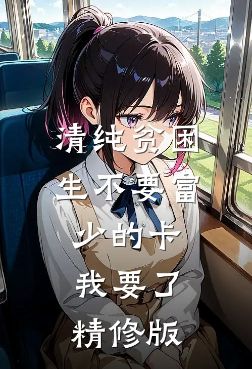 清纯贫困生不要富少的卡，我要了精修版