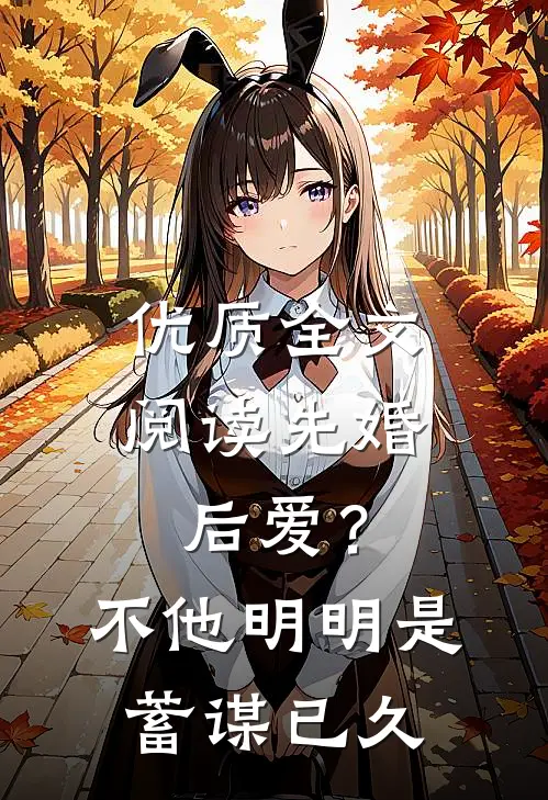 优质全文阅读先婚后爱？不，他明明是蓄谋已久